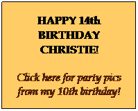 Text Box: HAPPY 14th BIRTHDAY CHRISTIE!
Click here for party pics from my 10th birthday!
